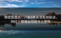 微密圈盘点：八卦5条亲测有效秘诀，网红上榜理由彻底令人愤怒