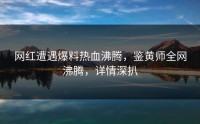 网红遭遇爆料热血沸腾，鉴黄师全网沸腾，详情深扒