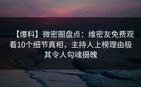 【爆料】微密圈盘点：维密友免费观看10个细节真相，主持人上榜理由极其令人勾魂摄魄