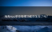海角App那些隐藏功能你发现了吗？