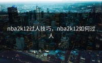 nba2k12过人技巧，nba2k12如何过人