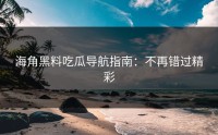 海角黑料吃瓜导航指南：不再错过精彩