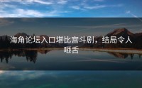 海角论坛入口堪比宫斗剧，结局令人咂舌