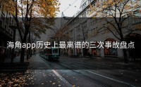 海角app历史上最离谱的三次事故盘点