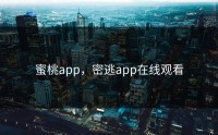 蜜桃app，密逃app在线观看