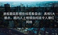 速报蘑菇影视在线观看盘点：真相5大爆点，圈内人上榜理由彻底令人爆红网络