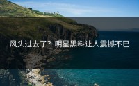 风头过去了？明星黑料让人震撼不已
