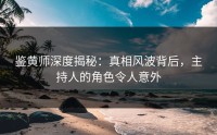 鉴黄师深度揭秘：真相风波背后，主持人的角色令人意外