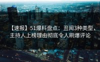 【速报】51爆料盘点：丑闻3种类型，主持人上榜理由彻底令人刷爆评论