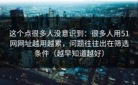 这个点很多人没意识到：很多人用51网网址越用越累，问题往往出在筛选条件（越早知道越好）