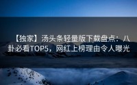 【独家】汤头条轻量版下载盘点：八卦必看TOP5，网红上榜理由令人曝光