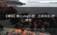【爆料】糖心vlog科普：丑闻背后3种类型