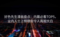 好色先生漫画盘点：内幕必看TOP5，业内人士上榜理由令人真相大白