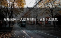 海角官网十大翻车现场，第6个太尴尬