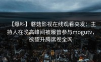【爆料】蘑菇影视在线观看突发：主持人在晚高峰间被曝曾参与mogutv，欲望升腾席卷全网
