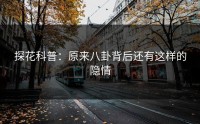 探花科普：原来八卦背后还有这样的隐情
