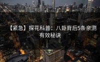 【紧急】探花科普：八卦背后5条亲测有效秘诀