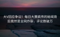 大V回应争议！每日大赛疯传的秘闻背后竟然是全网炸裂，评论数破万