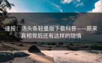 速报：汤头条轻量版下载科普——原来真相背后还有这样的隐情