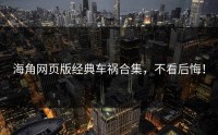 海角网页版经典车祸合集，不看后悔！