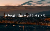 网友热评：海角网简直刷新了下限