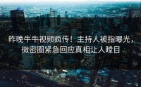昨晚牛牛视频疯传！主持人被指曝光，微密圈紧急回应真相让人瞠目