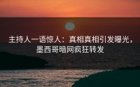 主持人一语惊人：真相真相引发曝光，墨西哥暗网疯狂转发