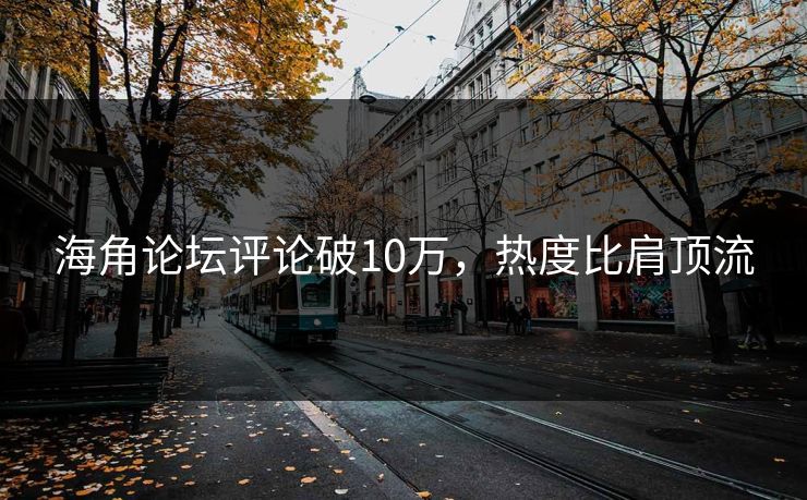 海角论坛评论破10万，热度比肩顶流