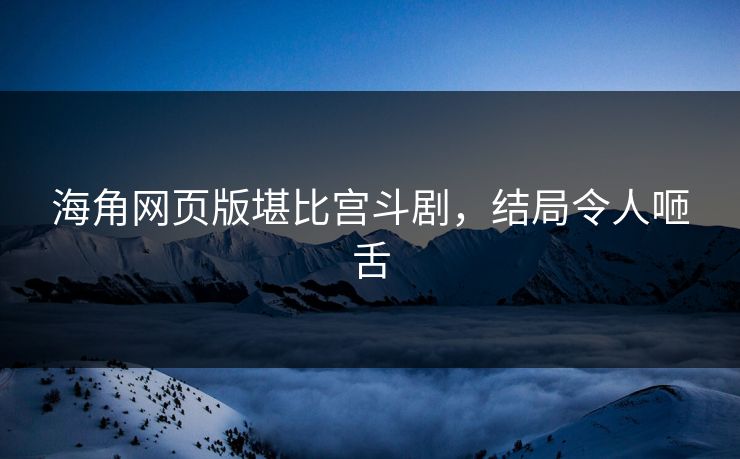 海角网页版堪比宫斗剧，结局令人咂舌