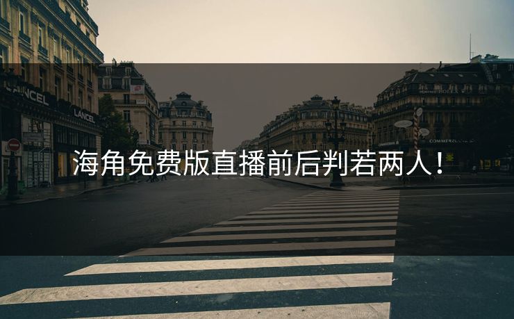 海角免费版直播前后判若两人！