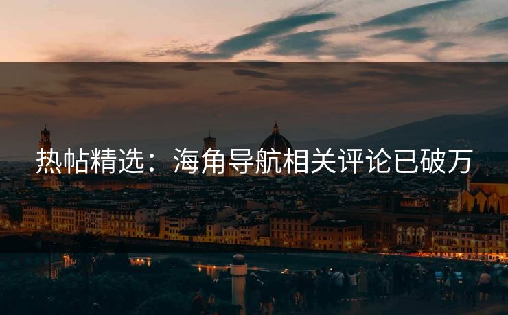 热帖精选：海角导航相关评论已破万