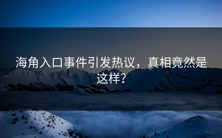 海角入口事件引发热议，真相竟然是这样？