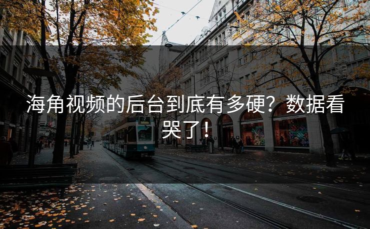 海角视频的后台到底有多硬？数据看哭了！