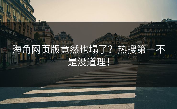 海角网页版竟然也塌了？热搜第一不是没道理！
