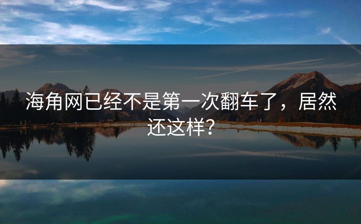 海角网已经不是第一次翻车了，居然还这样？