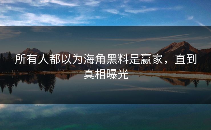 所有人都以为海角黑料是赢家，直到真相曝光