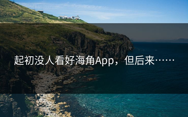 起初没人看好海角App，但后来……