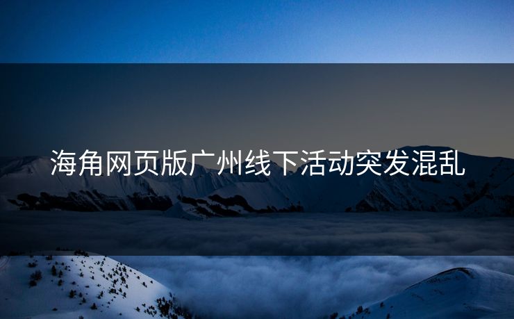 海角网页版广州线下活动突发混乱
