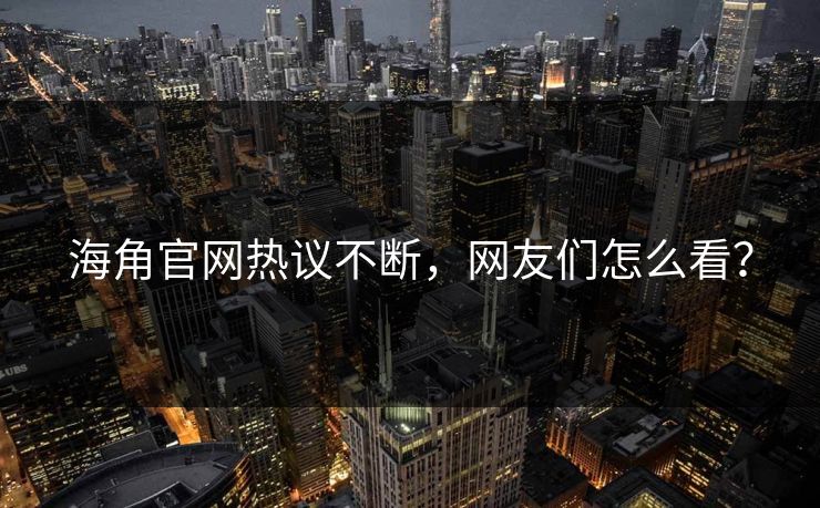 海角官网热议不断，网友们怎么看？