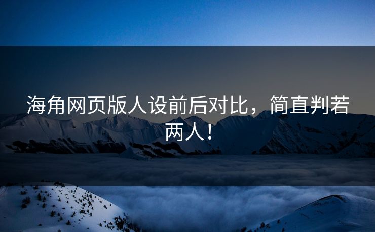 海角网页版人设前后对比，简直判若两人！