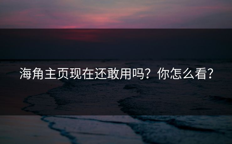 海角主页现在还敢用吗？你怎么看？