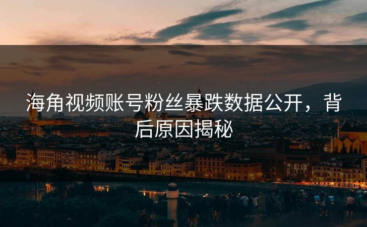 海角视频账号粉丝暴跌数据公开，背后原因揭秘