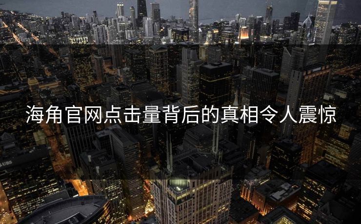 海角官网点击量背后的真相令人震惊