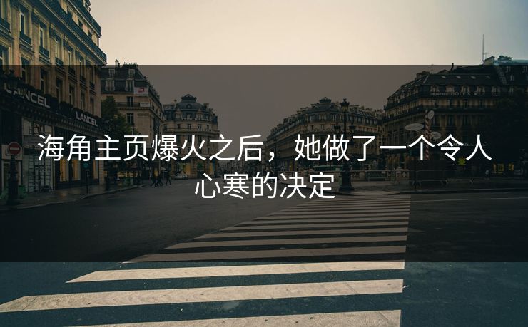 海角主页爆火之后，她做了一个令人心寒的决定