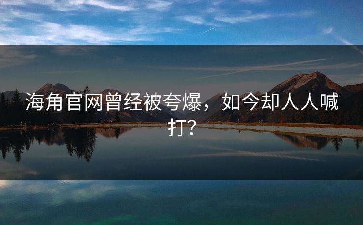 海角官网曾经被夸爆，如今却人人喊打？