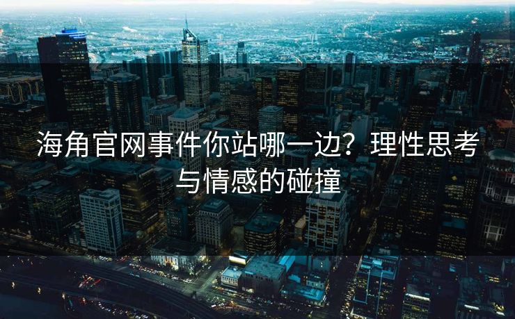 海角官网事件你站哪一边？理性思考与情感的碰撞