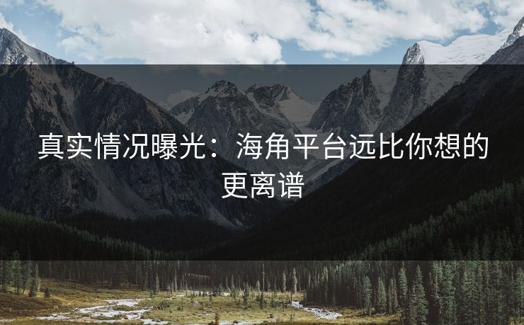 真实情况曝光：海角平台远比你想的更离谱