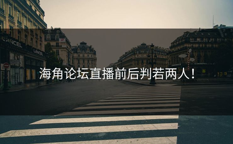 海角论坛直播前后判若两人！