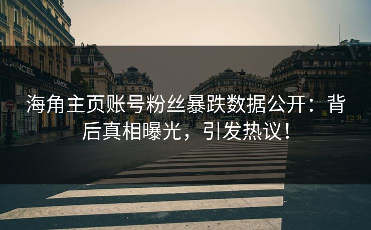 海角主页账号粉丝暴跌数据公开：背后真相曝光，引发热议！