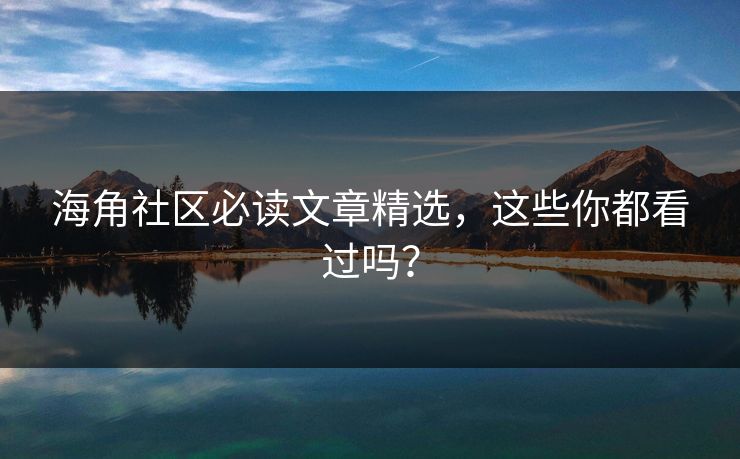 海角社区必读文章精选，这些你都看过吗？